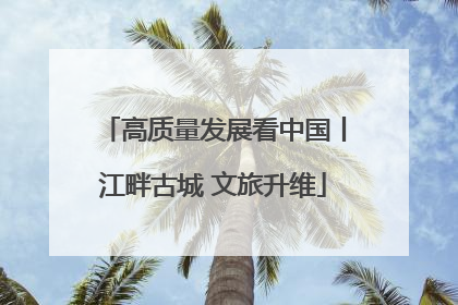 高质量发展看中国丨江畔古城 文旅升维