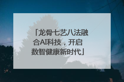 龙骨七艺八法融合AI科技，开启数智健康新时代