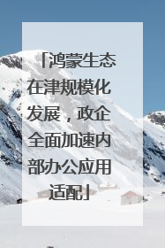 鸿蒙生态在津规模化发展，政企全面加速内部办公应用适配