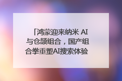 鸿蒙迎来纳米 AI 与仓颉组合，国产组合拳重塑AI搜索体验｜新经济观察