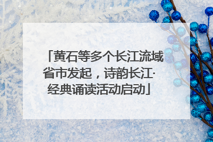 黄石等多个长江流域省市发起，诗韵长江·经典诵读活动启动