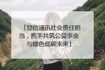 鼎信通讯社会责任担当，携手共筑公益事业与绿色低碳未来