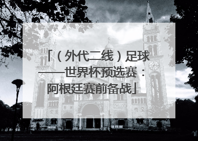 （外代二线）足球——世界杯预选赛：阿根廷赛前备战
