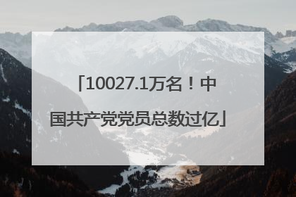 10027.1万名！中国共产党党员总数过亿