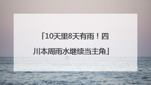 10天里8天有雨！四川本周雨水继续当主角