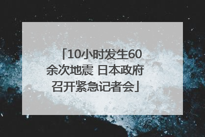 10小时发生60余次地震 日本政府召开紧急记者会