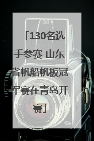 130名选手参赛 山东省帆船帆板冠军赛在青岛开赛