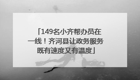 149名小齐帮办员在一线！齐河县让政务服务既有速度又有温度