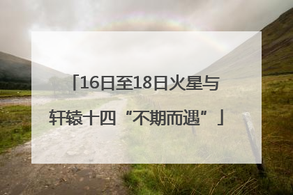 16日至18日火星与轩辕十四“不期而遇”