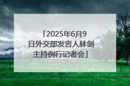 2025年6月9日外交部发言人林剑主持例行记者会