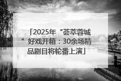 2025年“荟萃蓉城”好戏开箱：30余场精品剧目将轮番上演