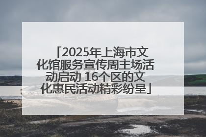 2025年上海市文化馆服务宣传周主场活动启动 16个区的文化惠民活动精彩纷呈