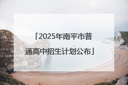 2025年南平市普通高中招生计划公布