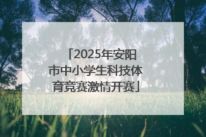 2025年安阳市中小学生科技体育竞赛激情开赛