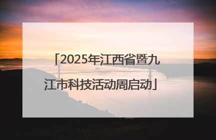 2025年江西省暨九江市科技活动周启动