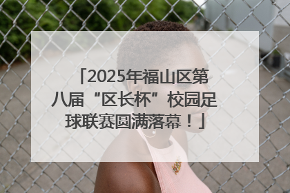 2025年福山区第八届“区长杯”校园足球联赛圆满落幕！
