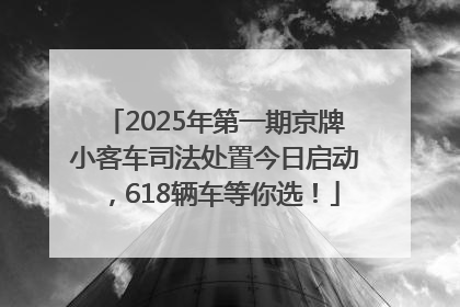 2025年第一期京牌小客车司法处置今日启动，618辆车等你选！