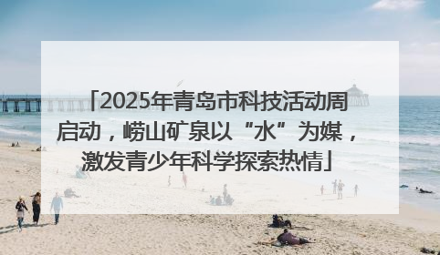 2025年青岛市科技活动周启动，崂山矿泉以“水”为媒，激发青少年科学探索热情