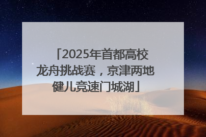2025年首都高校龙舟挑战赛，京津两地健儿竞速门城湖