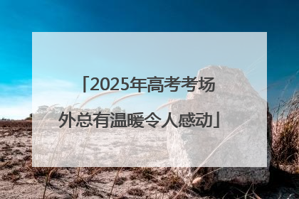 2025年高考考场外总有温暖令人感动