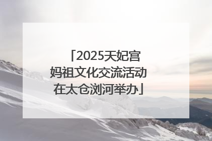 2025天妃宫妈祖文化交流活动在太仓浏河举办