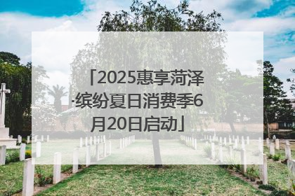 2025惠享菏泽·缤纷夏日消费季6月20日启动