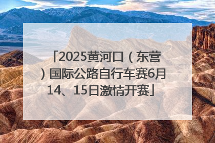 2025黄河口（东营）国际公路自行车赛6月14、15日激情开赛