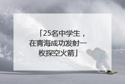 25名中学生，在青海成功发射一枚探空火箭