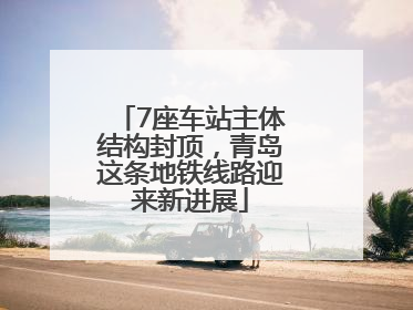 7座车站主体结构封顶，青岛这条地铁线路迎来新进展