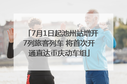7月1日起池州站增开7列旅客列车 将首次开通直达重庆动车组