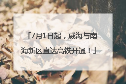 7月1日起，威海与南海新区直达高铁开通！