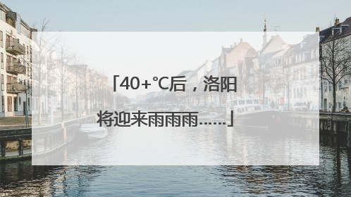 40+℃后，洛阳将迎来雨雨雨……