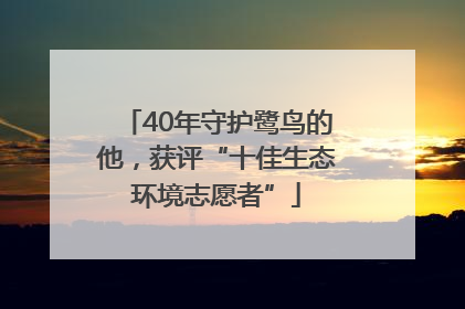 40年守护鹭鸟的他,获评“十佳生态环境志愿者”