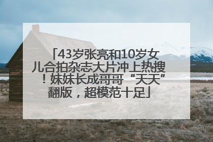 43岁张亮和10岁女儿合拍杂志大片冲上热搜！妹妹长成哥哥“天天”翻版，超模范十足