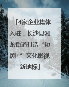 4家企业集体入驻，长沙县湘龙街道打造“短剧+”文化影视新地标