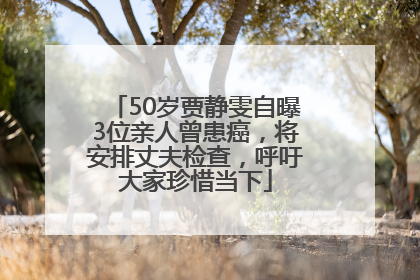 50岁贾静雯自曝3位亲人曾患癌，将安排丈夫检查，呼吁大家珍惜当下