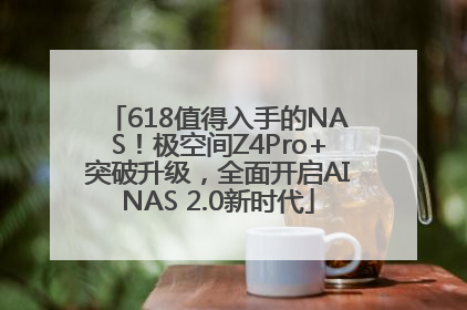618值得入手的NAS！极空间Z4Pro+突破升级，全面开启AINAS 2.0新时代