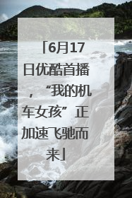 6月17日优酷首播，“我的机车女孩”正加速飞驰而来