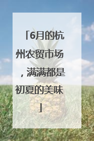 6月的杭州农贸市场，满满都是初夏的美味