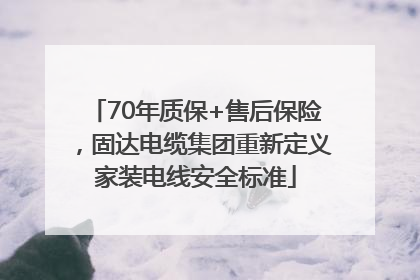 70年质保+售后保险，固达电缆集团重新定义家装电线安全标准