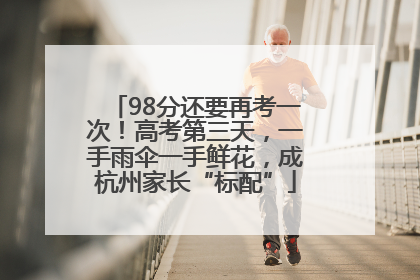 98分还要再考一次！高考第三天，一手雨伞一手鲜花，成杭州家长“标配”