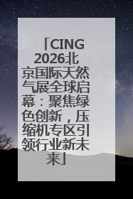 CING2026北京国际天然气展全球启幕：聚焦绿色创新，压缩机专区引领行业新未来