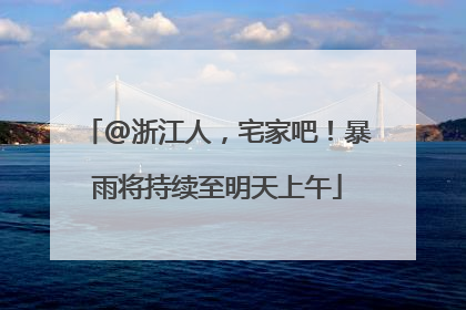 @浙江人，宅家吧！暴雨将持续至明天上午