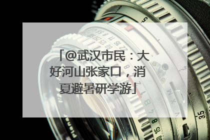 @武汉市民：大好河山张家口，消夏避暑研学游