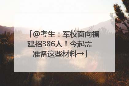 @考生：军校面向福建招386人！今起需准备这些材料→