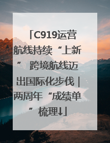 C919运营航线持续“上新” 跨境航线迈出国际化步伐｜两周年“成绩单”梳理↓