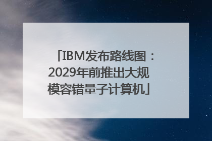 IBM发布路线图：2029年前推出大规模容错量子计算机