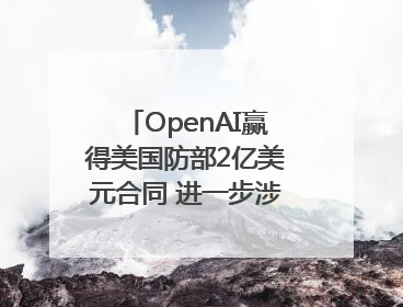 OpenAI赢得美国防部2亿美元合同 进一步涉足国家安全领域