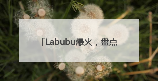 Labubu爆火，盘点背后泡泡玛特商业版图