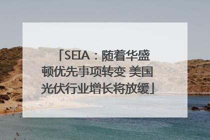 SEIA：随着华盛顿优先事项转变 美国光伏行业增长将放缓